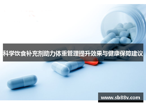科学饮食补充剂助力体重管理提升效果与健康保障建议